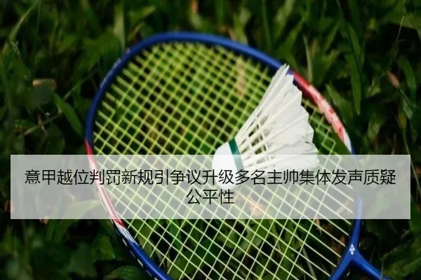 意甲越位判罚新规引争议升级多名主帅集体发声质疑公平性