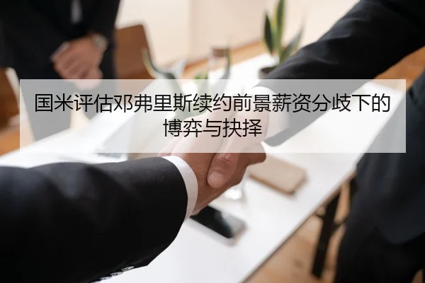 国米评估邓弗里斯续约前景薪资分歧下的博弈与抉择