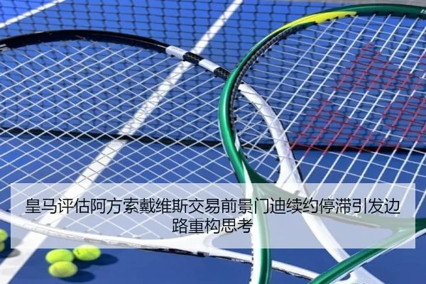 皇马评估阿方索戴维斯交易前景门迪续约停滞引发边路重构思考