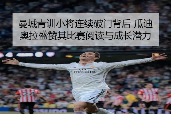 曼城青训小将连续破门背后 瓜迪奥拉盛赞其比赛阅读与成长潜力