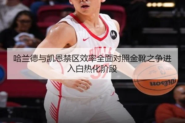哈兰德与凯恩禁区效率全面对照金靴之争进入白热化阶段
